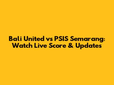 Bali United vs PSIS Semarang: Watch Live Score & Updates