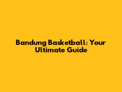 Bandung Basketball: Your Ultimate Guide