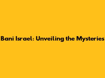 Bani Israel: Unveiling the Mysteries