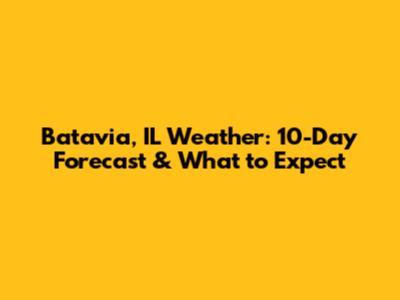 Batavia, IL Weather: 10-Day Forecast & What to Expect
