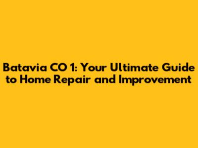 Batavia CO 1: Your Ultimate Guide to Home Repair and Improvement