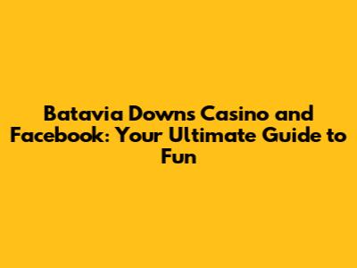 Batavia Downs Casino and Facebook: Your Ultimate Guide to Fun
