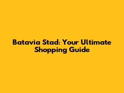 Batavia Stad: Your Ultimate Shopping Guide