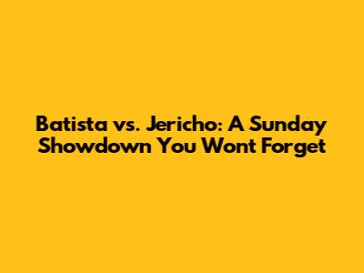 Batista vs. Jericho: A Sunday Showdown You Won't Forget