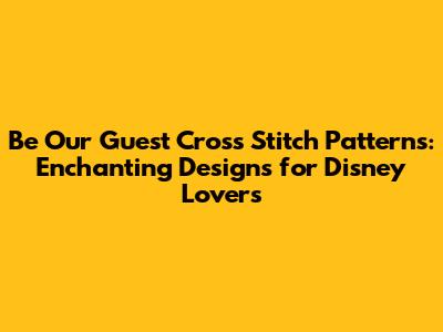 Be Our Guest Cross Stitch Patterns: Enchanting Designs for Disney Lovers