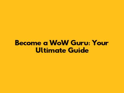 Become a WoW Guru: Your Ultimate Guide