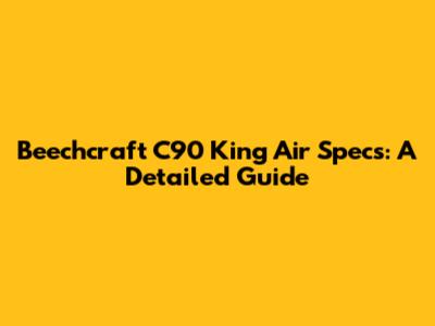 Beechcraft C90 King Air Specs: A Detailed Guide