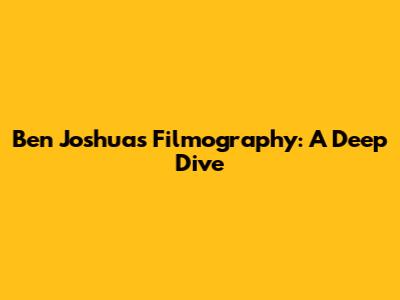 Ben Joshua's Filmography: A Deep Dive