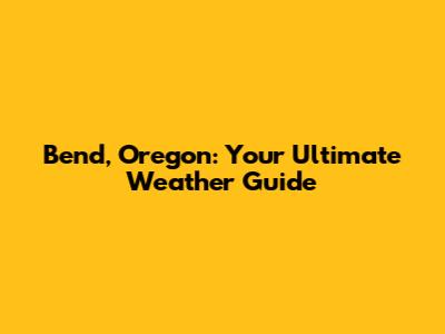 Bend, Oregon: Your Ultimate Weather Guide