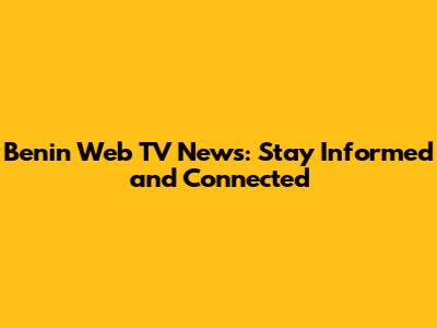 Benin Web TV News: Stay Informed and Connected