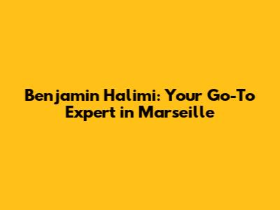 Benjamin Halimi: Your Go-To Expert in Marseille