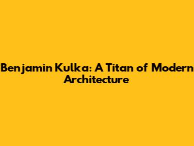 Benjamin Kulka: A Titan of Modern Architecture