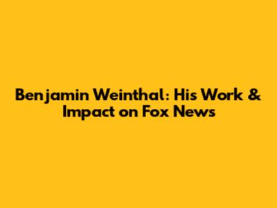 Benjamin Weinthal: His Work & Impact on Fox News