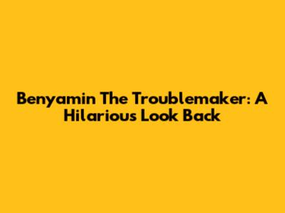 Benyamin The Troublemaker: A Hilarious Look Back
