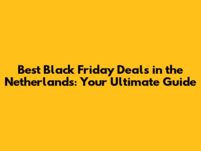 Best Black Friday Deals in the Netherlands: Your Ultimate Guide