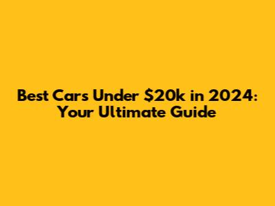Best Cars Under $20k in 2024: Your Ultimate Guide