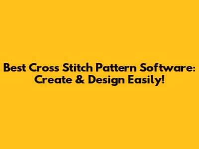 Best Cross Stitch Pattern Software: Create & Design Easily!