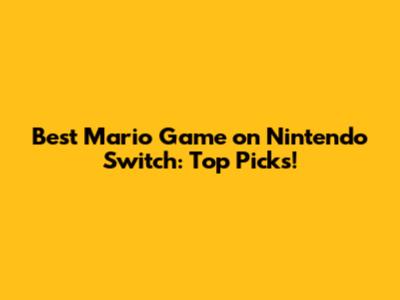 Best Mario Game on Nintendo Switch: Top Picks!