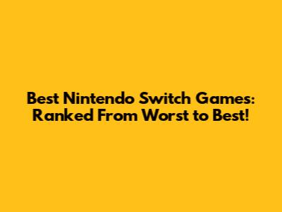 Best Nintendo Switch Games: Ranked From Worst to Best!