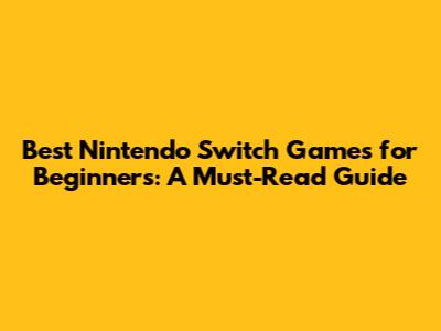Best Nintendo Switch Games for Beginners: A Must-Read Guide