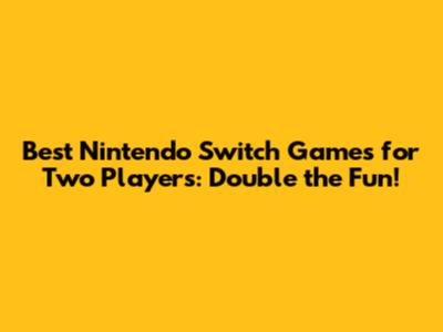 Best Nintendo Switch Games for Two Players: Double the Fun!