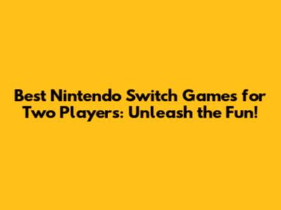 Best Nintendo Switch Games for Two Players: Unleash the Fun!