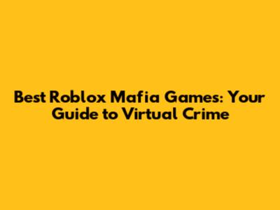 Best Roblox Mafia Games: Your Guide to Virtual Crime
