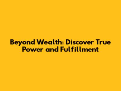 Beyond Wealth: Discover True Power and Fulfillment