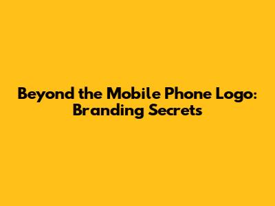 Beyond the Mobile Phone Logo: Branding Secrets