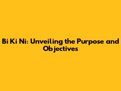 Bi Ki Ni: Unveiling the Purpose and Objectives