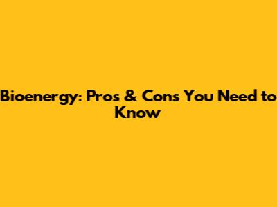 Bioenergy: Pros & Cons You Need to Know