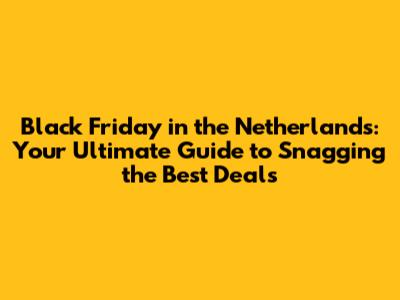 Black Friday in the Netherlands: Your Ultimate Guide to Snagging the Best Deals