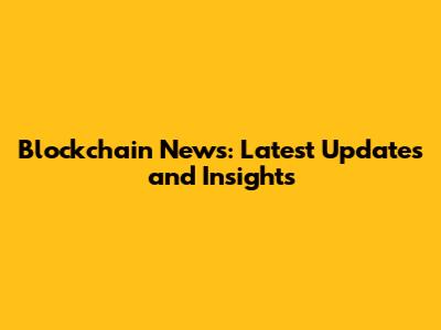 Blockchain News: Latest Updates and Insights