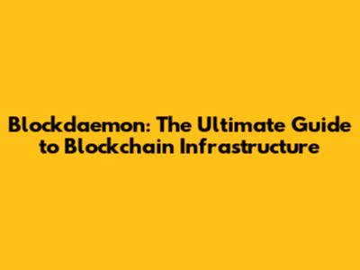 Blockdaemon: The Ultimate Guide to Blockchain Infrastructure
