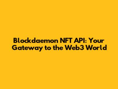 Blockdaemon NFT API: Your Gateway to the Web3 World