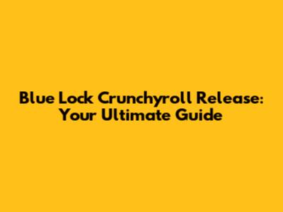 Blue Lock Crunchyroll Release: Your Ultimate Guide