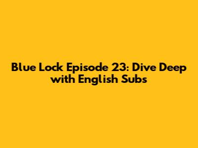 Blue Lock Episode 23: Dive Deep with English Subs