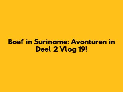 Boef in Suriname: Avonturen in Deel 2 Vlog 19!