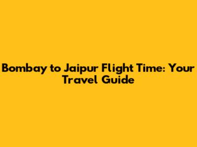 Bombay to Jaipur Flight Time: Your Travel Guide