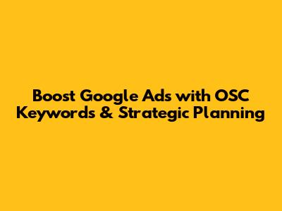 Boost Google Ads with OSC Keywords & Strategic Planning