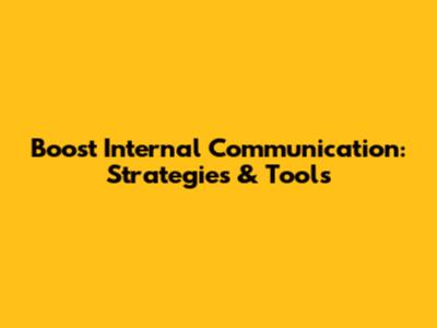 Boost Internal Communication: Strategies & Tools