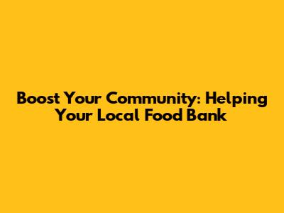 Boost Your Community: Helping Your Local Food Bank