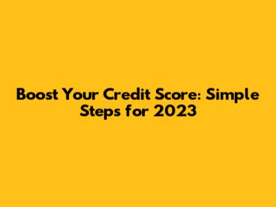 Boost Your Credit Score: Simple Steps for 2023