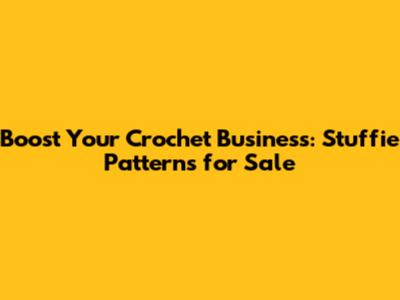 Boost Your Crochet Business: Stuffie Patterns for Sale