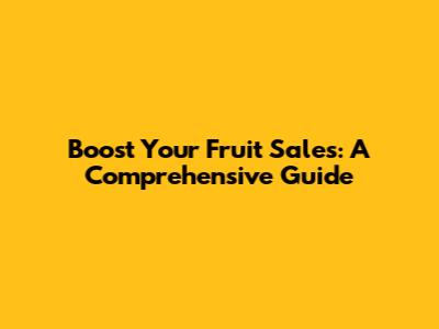Boost Your Fruit Sales: A Comprehensive Guide