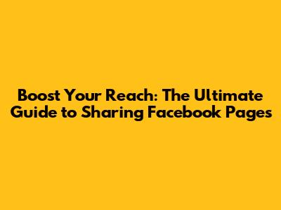 Boost Your Reach: The Ultimate Guide to Sharing Facebook Pages