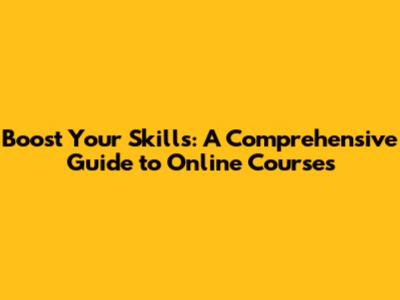 Boost Your Skills: A Comprehensive Guide to Online Courses
