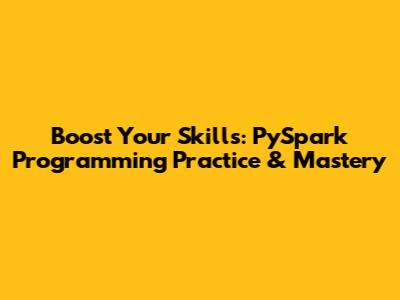 Boost Your Skills: PySpark Programming Practice & Mastery