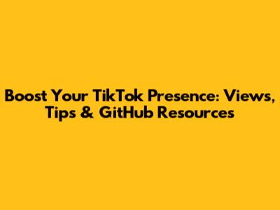 Boost Your TikTok Presence: Views, Tips & GitHub Resources