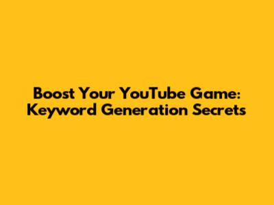 Boost Your YouTube Game: Keyword Generation Secrets